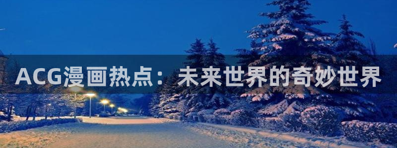 耽漫网之家：ACG漫画热点：未来世界的奇妙世界