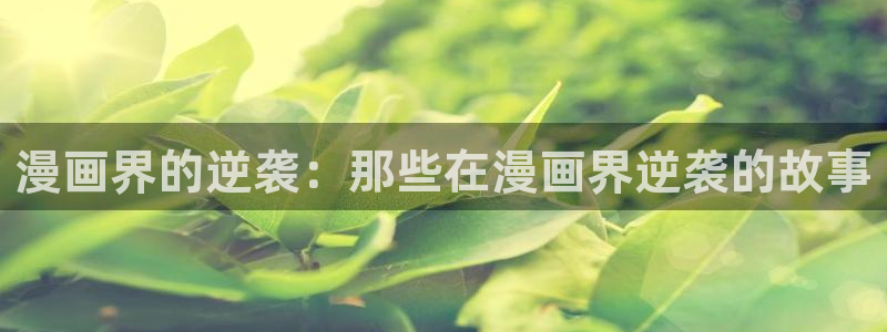 耽漫网免费阅读在线下载：漫画界的逆袭：那些在漫画界逆袭的故事