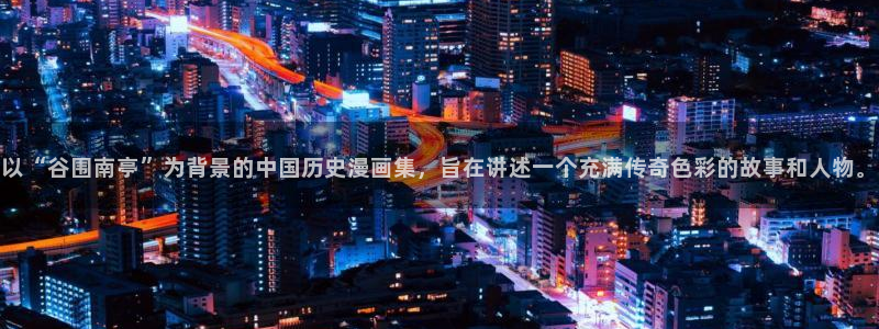 耽漫网免费：以“谷围南亭”为背景的中国历史漫画集，旨在讲述一个充满传奇色彩的故事和人物。