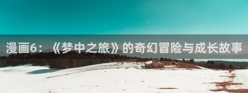 耽漫网之家的最新章节免费阅读：漫画6：《梦中之旅》的奇幻冒险与成长故事