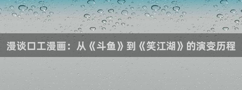 耽漫网之家的最新章节免费阅读：漫谈口工漫画：从《斗鱼》到《笑江湖》的演变历程